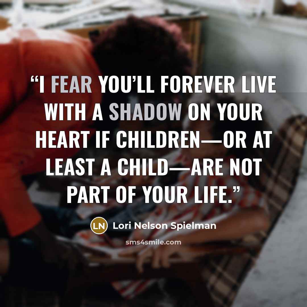 “I fear you’ll forever live with a shadow on your heart if children—or at least a child—are not part of your life.” quote by Lori Nelson Spielman