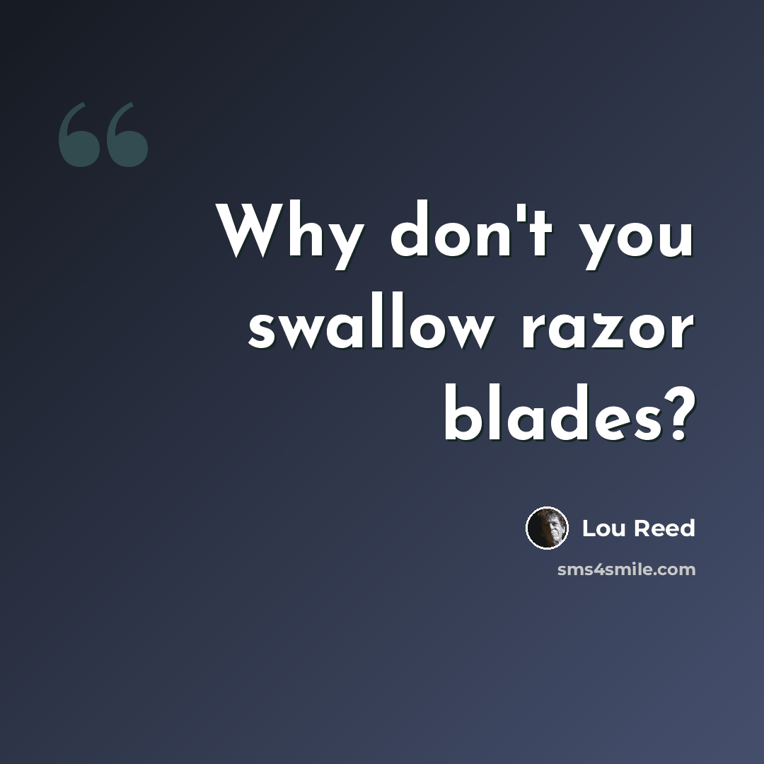 “Why don't you swallow razor blades?” quote by Lou Reed