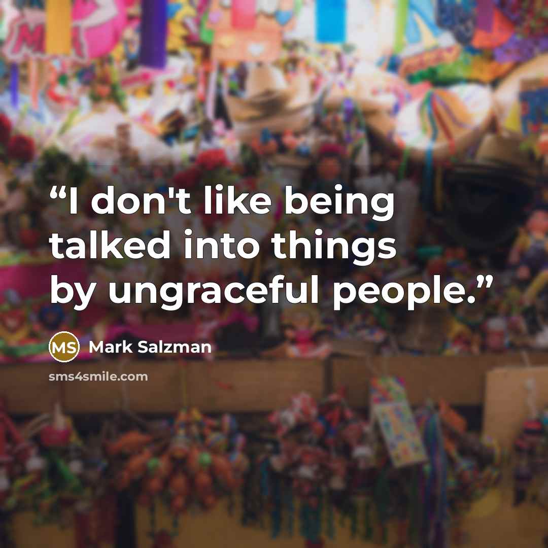 “I don't like being talked into things by ungraceful people.” quote by Mark Salzman