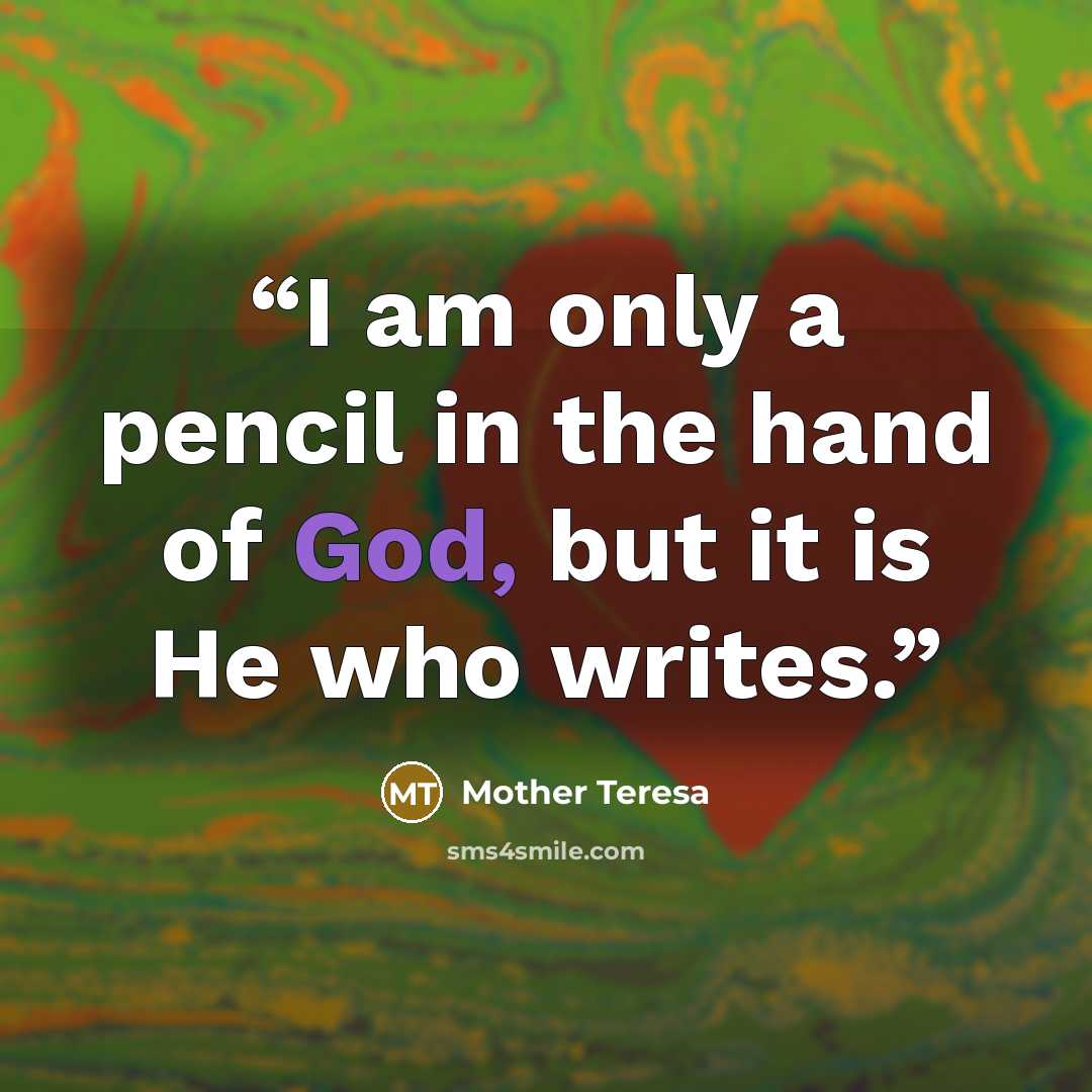 “I am only a pencil in the hand of God, but it is He who writes.” quote by Mother Teresa