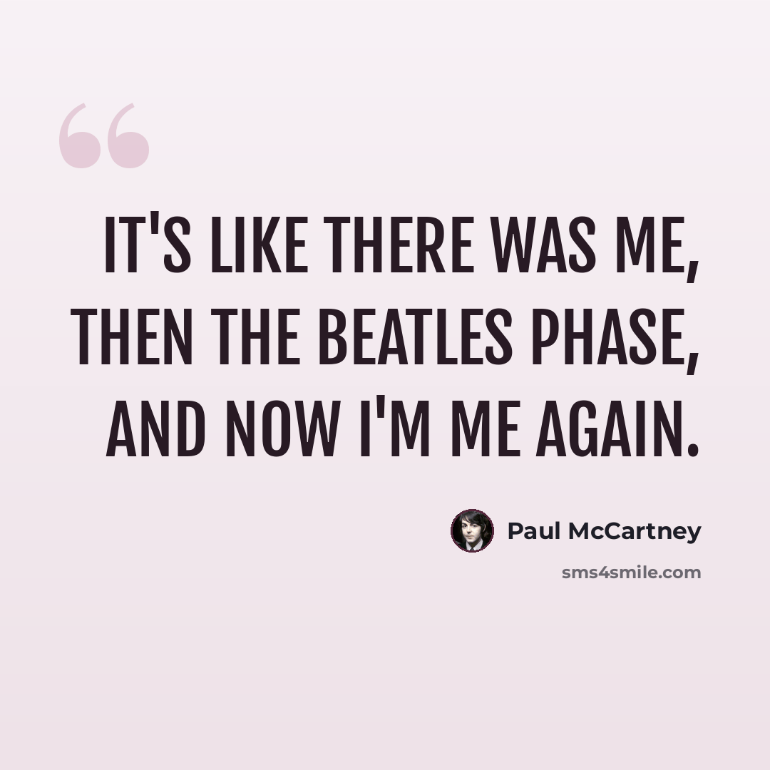 “It's like there was me, then the Beatles phase, and now I'm me again.” quote by Paul McCartney