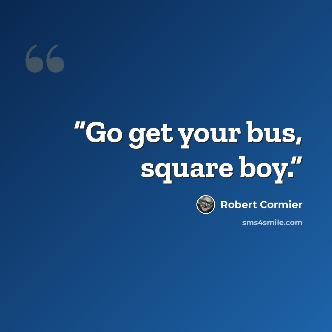 “Go get your bus, square boy.” quote by Robert Cormier