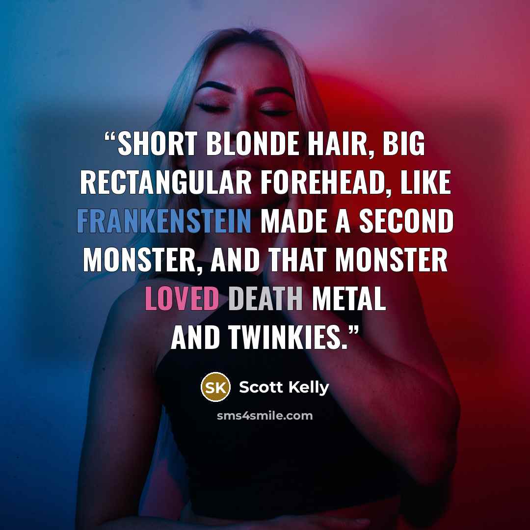 “Short blonde hair, big rectangular forehead, like Frankenstein made a second monster, and that monster loved death metal and Twinkies.” quote by Scott Kelly