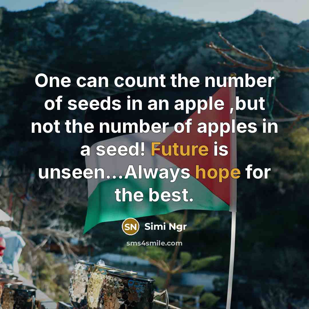 “One can count the number of seeds in an apple ,but not the number of apples in a seed! Future is unseen...Always hope for the best.” quote by Simi Ngr