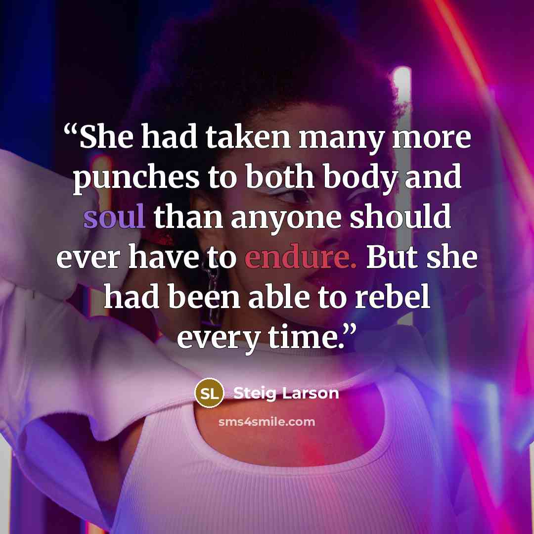 “She had taken many more punches to both body and soul than anyone should ever have to endure. But she had been able to rebel every time.” quote by Steig Larson