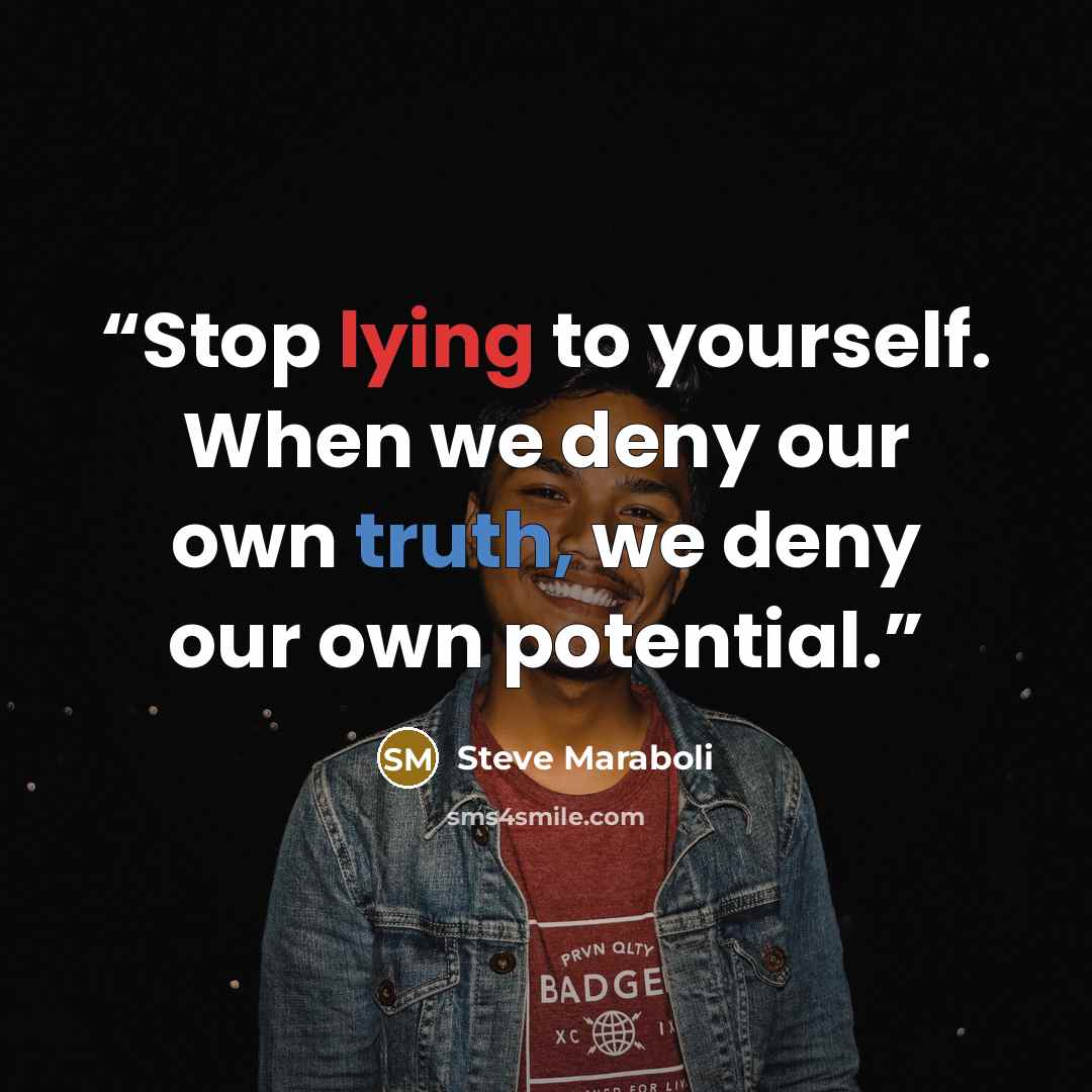 “Stop lying to yourself. When we deny our own truth, we deny our own potential.” quote by Steve Maraboli