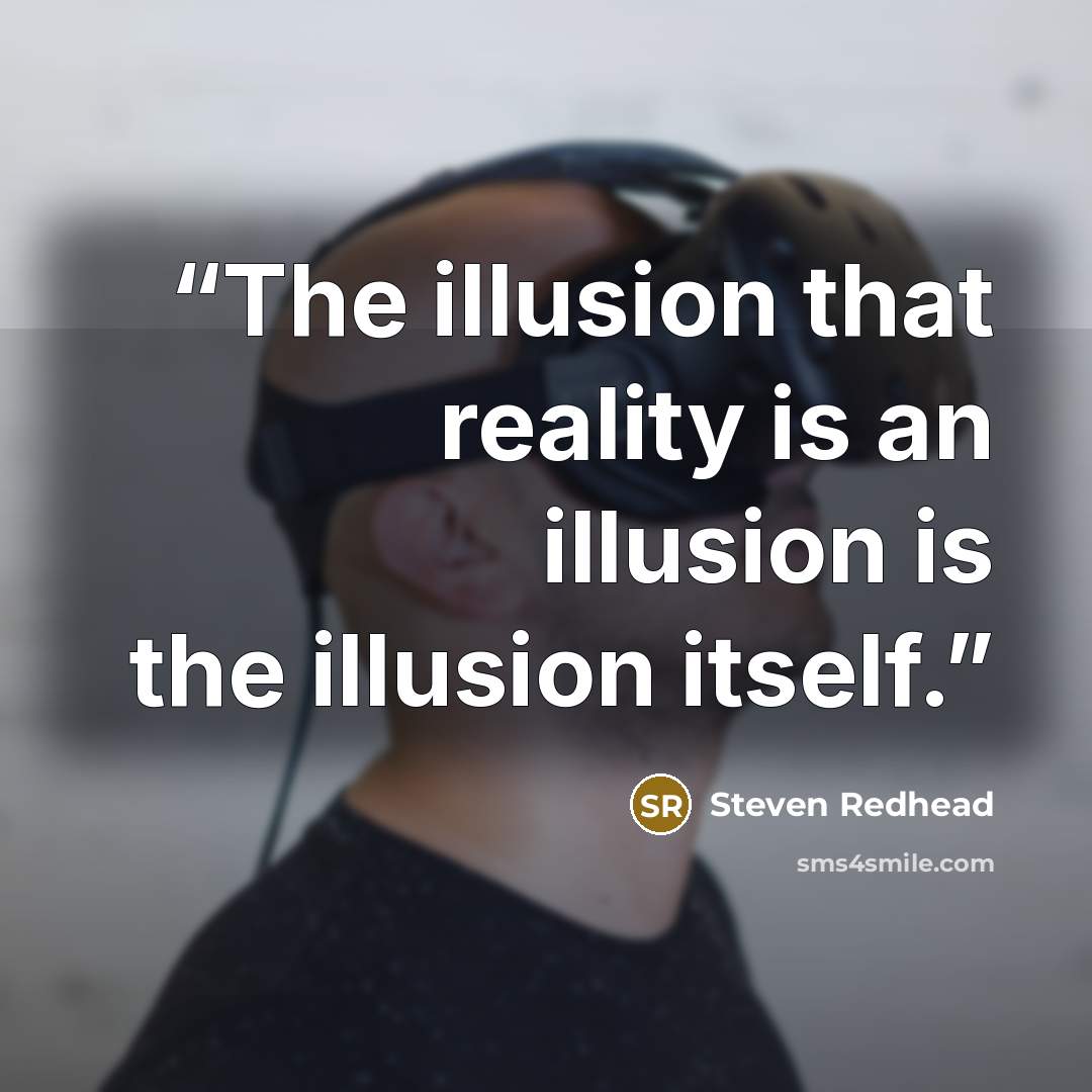 “The illusion that reality is an illusion is the illusion itself.” quote by Steven Redhead