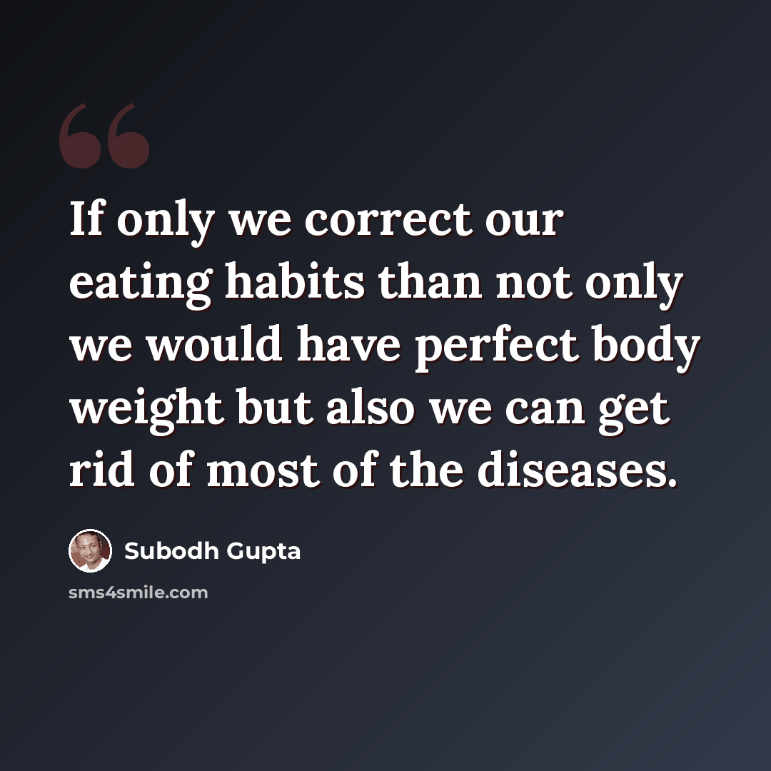 “If only we correct our eating habits than not only we would have perfect body weight but also we can get rid of most of the diseases.” quote by Subodh Gupta