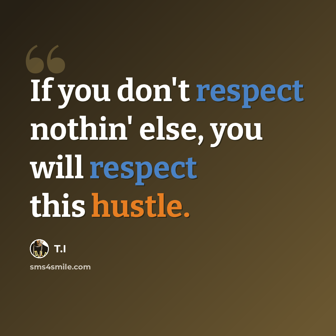 “If you don't respect nothin' else, you will respect this hustle.” quote by T.I