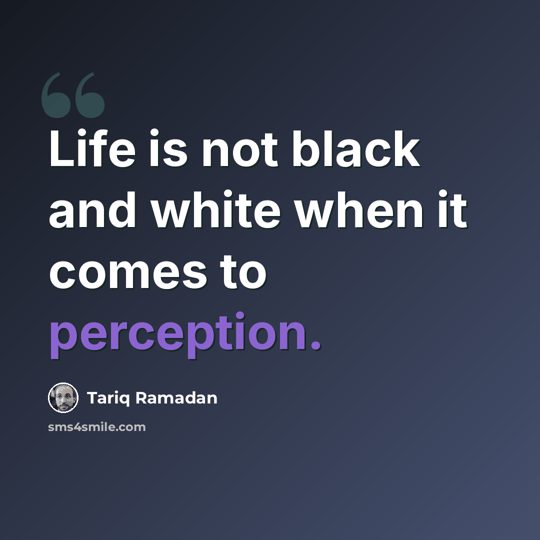 “Life is not black and white when it comes to perception.” quote by Tariq Ramadan