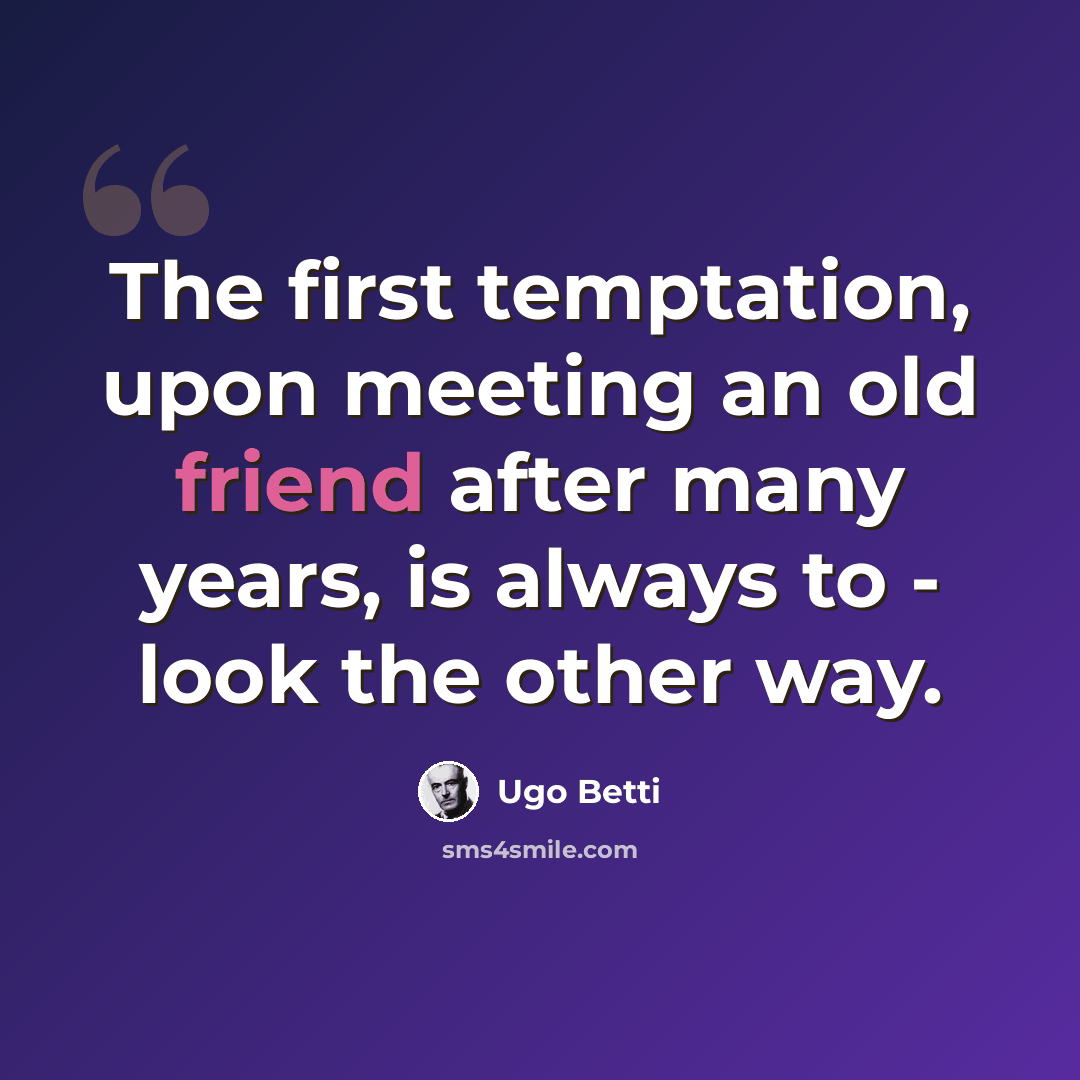 “The first temptation, upon meeting an old friend after many years, is always to - look the other way.” quote by Ugo Betti