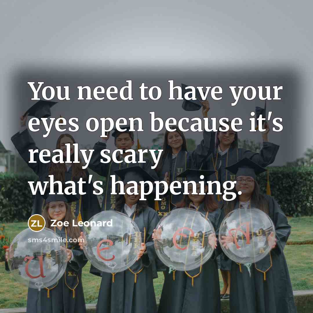 “You need to have your eyes open because it's really scary what's happening.” quote by Zoe Leonard