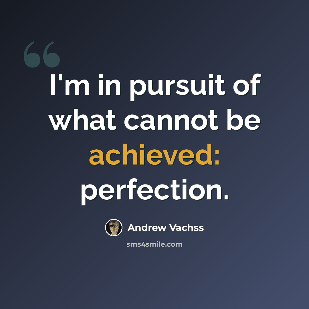“I'm in pursuit of what cannot be achieved: perfection.” quote by Andrew Vachss