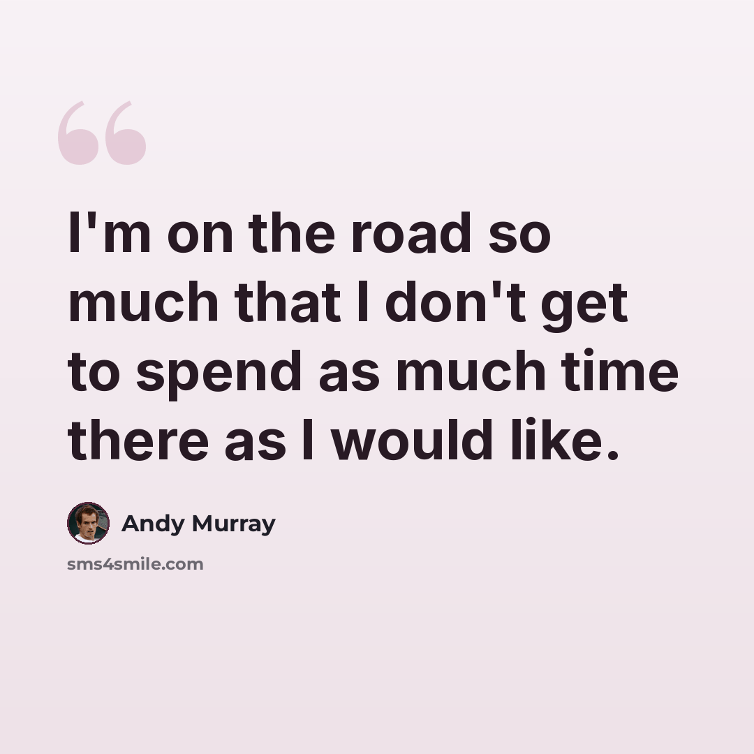 “I'm on the road so much that I don't get to spend as much time there as I would like.” quote by Andy Murray