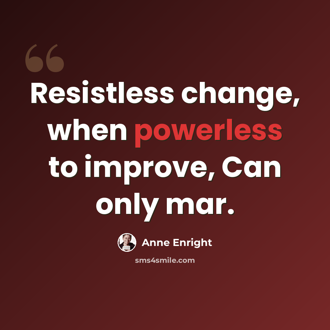 “Resistless change, when powerless to improve, Can only mar.” quote by Anne Enright