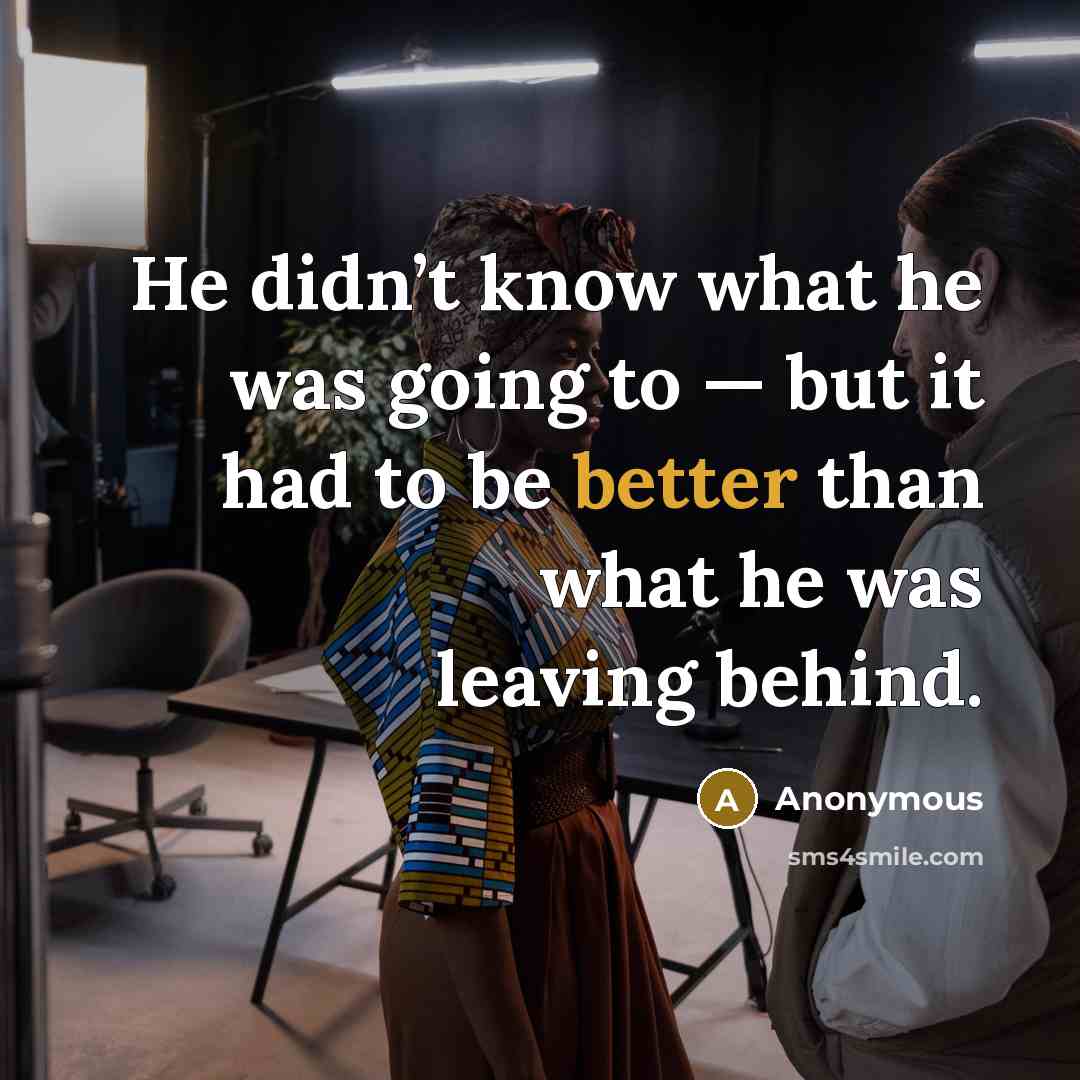 “He didn’t know what he was going to — but it had to be better than what he was leaving behind.” quote by Anonymous