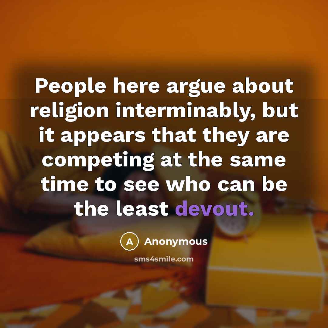 “People here argue about religion interminably, but it appears that they are competing at the same time to see who can be the least devout.” quote by Anonymous