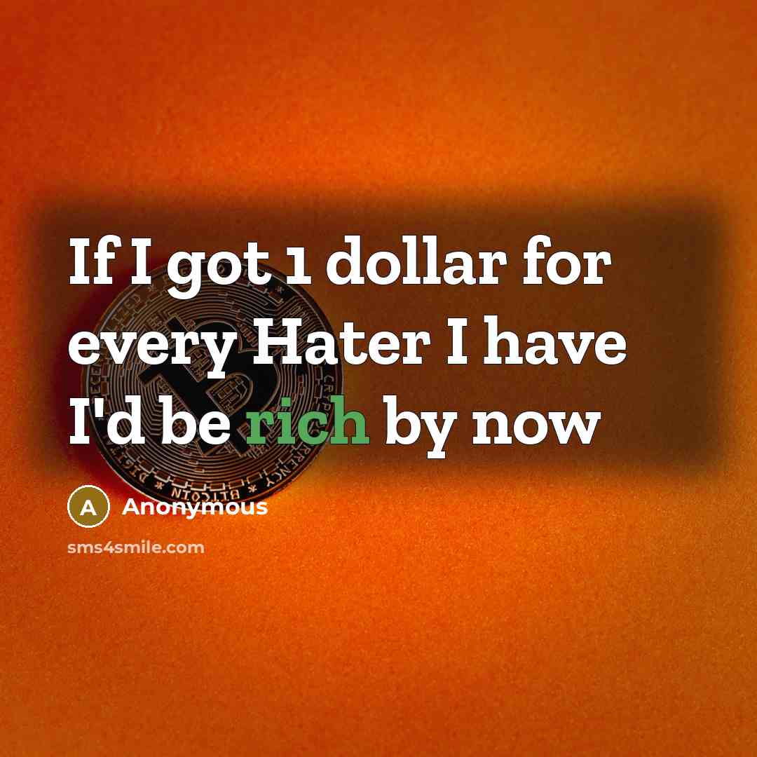 “If I got 1 dollar for every Hater I have I'd be rich by now” quote by Anonymous