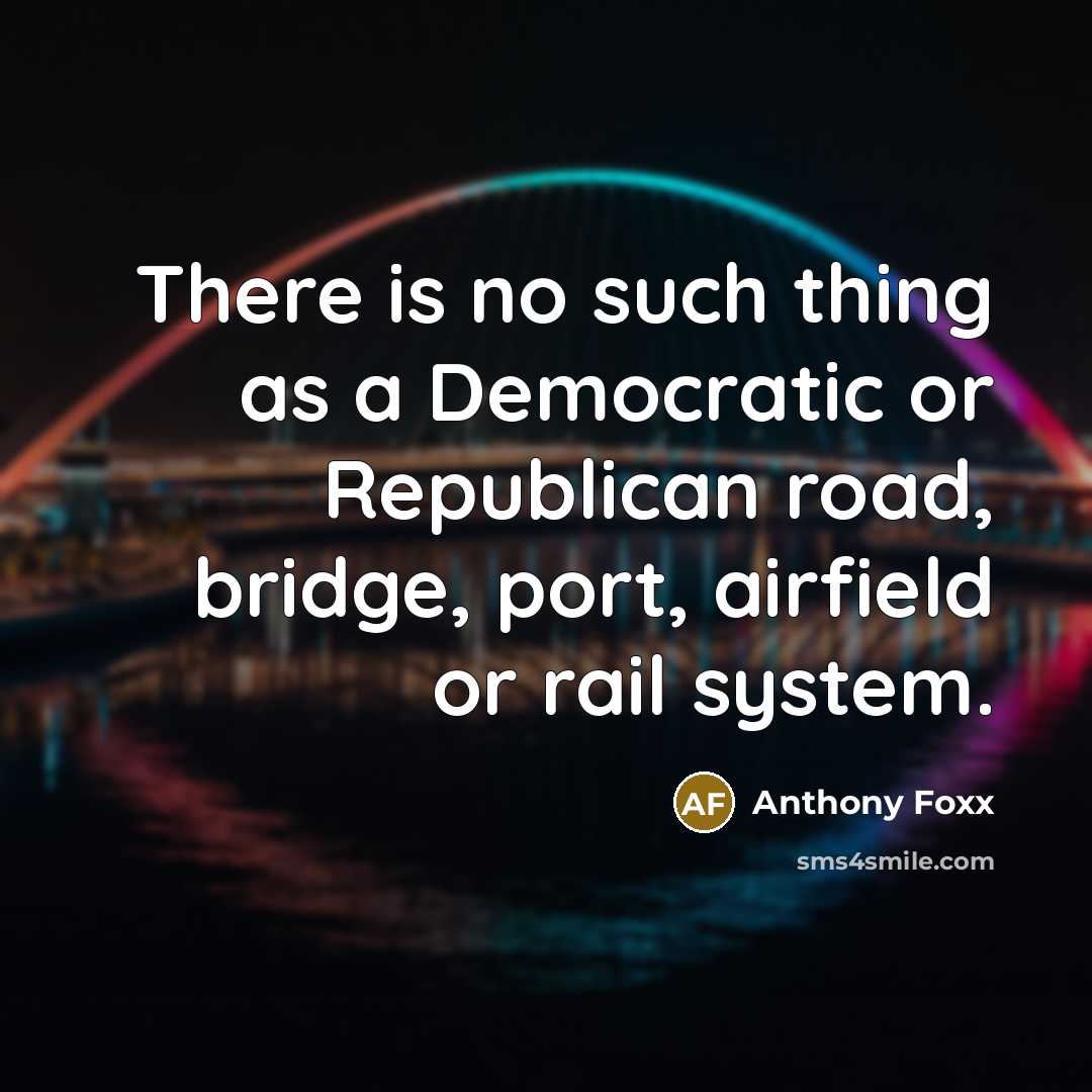 “There is no such thing as a Democratic or Republican road, bridge, port, airfield or rail system.” quote by Anthony Foxx