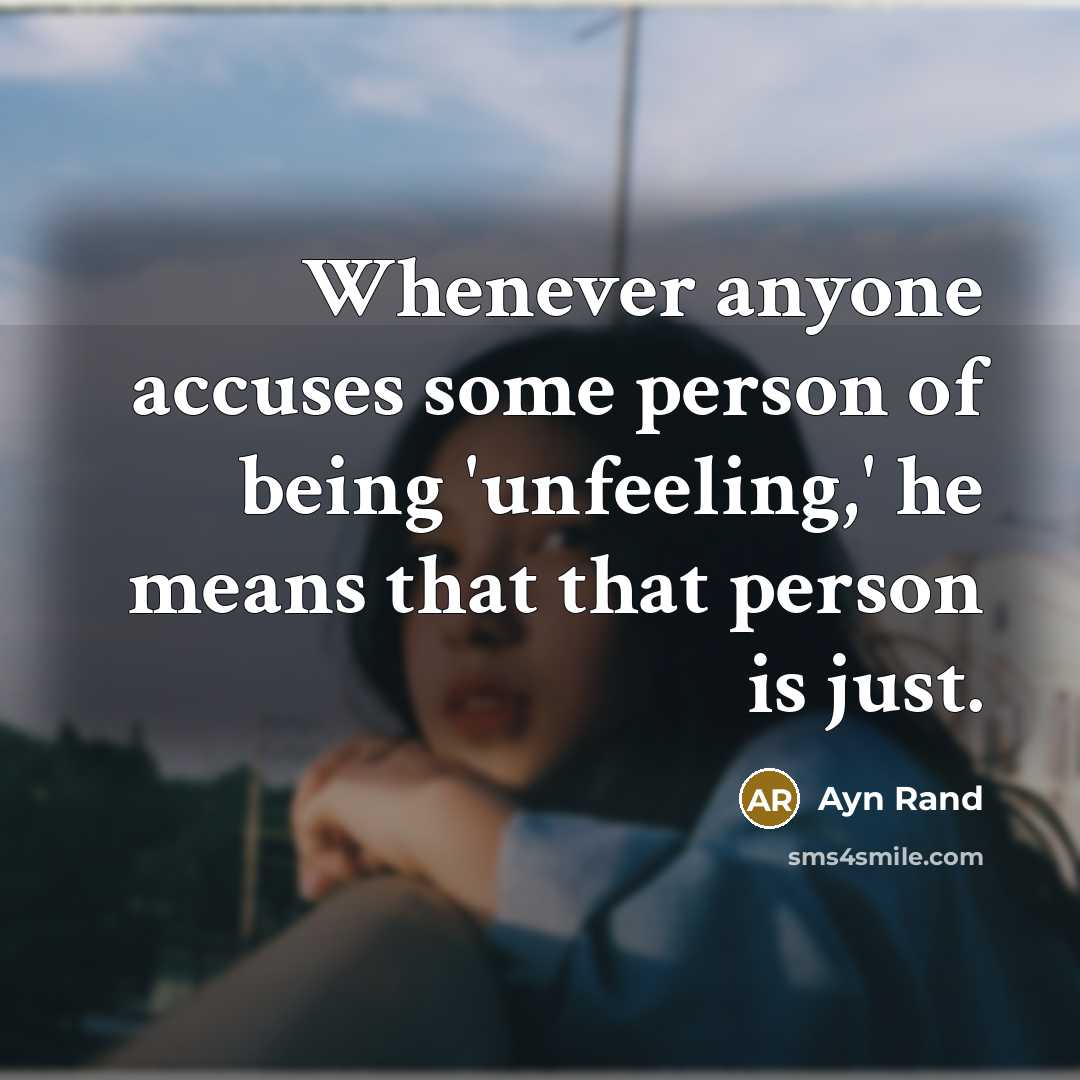 “Whenever anyone accuses some person of being 'unfeeling,' he means that that person is just.” quote by Ayn Rand