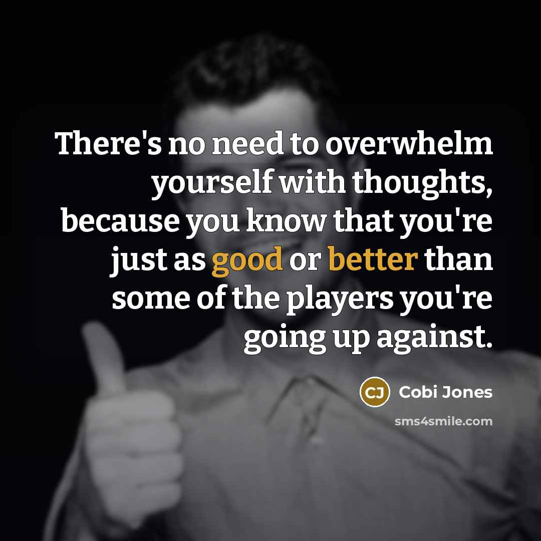 “There's no need to overwhelm yourself with thoughts, because you know that you're just as good or better than some of the players you're going up against.” quote by Cobi Jones