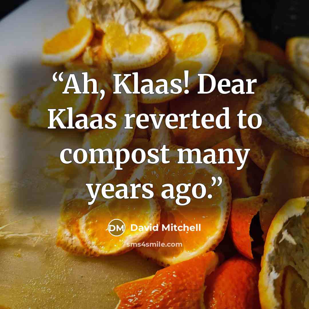 “Ah, Klaas! Dear Klaas reverted to compost many years ago.” quote by David Mitchell