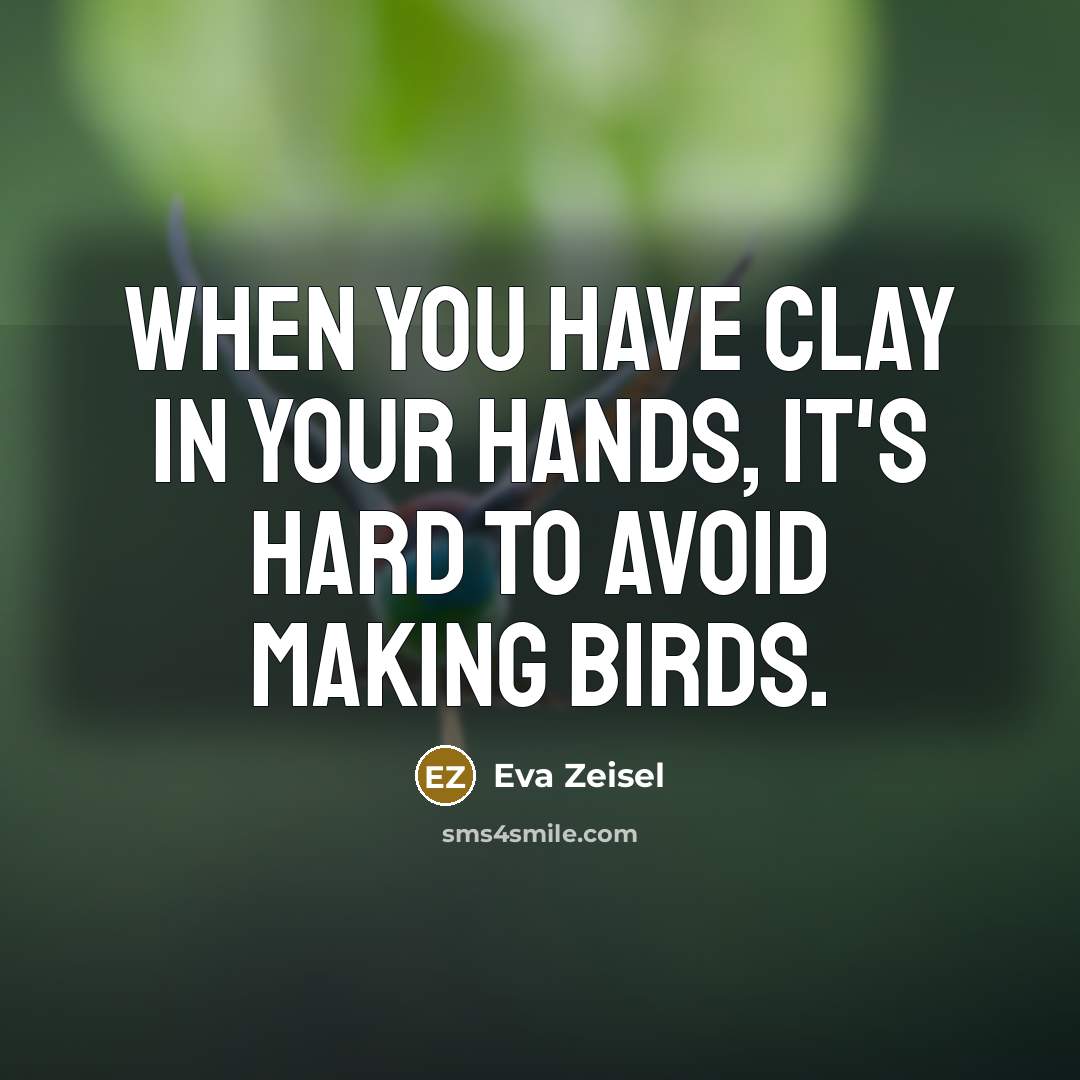 “When you have clay in your hands, it's hard to avoid making birds.” quote by Eva Zeisel