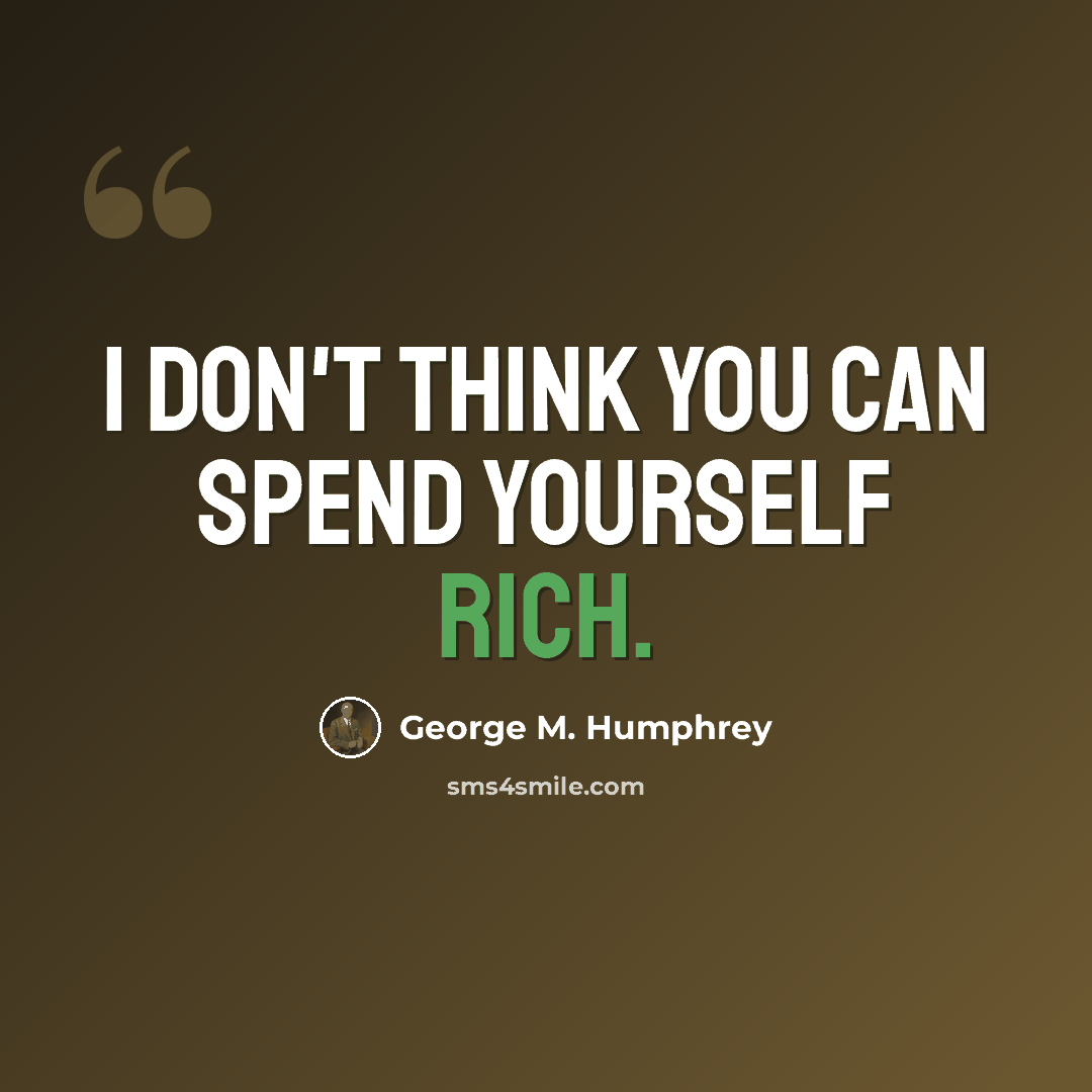 “I don't think you can spend yourself rich.” quote by George M. Humphrey