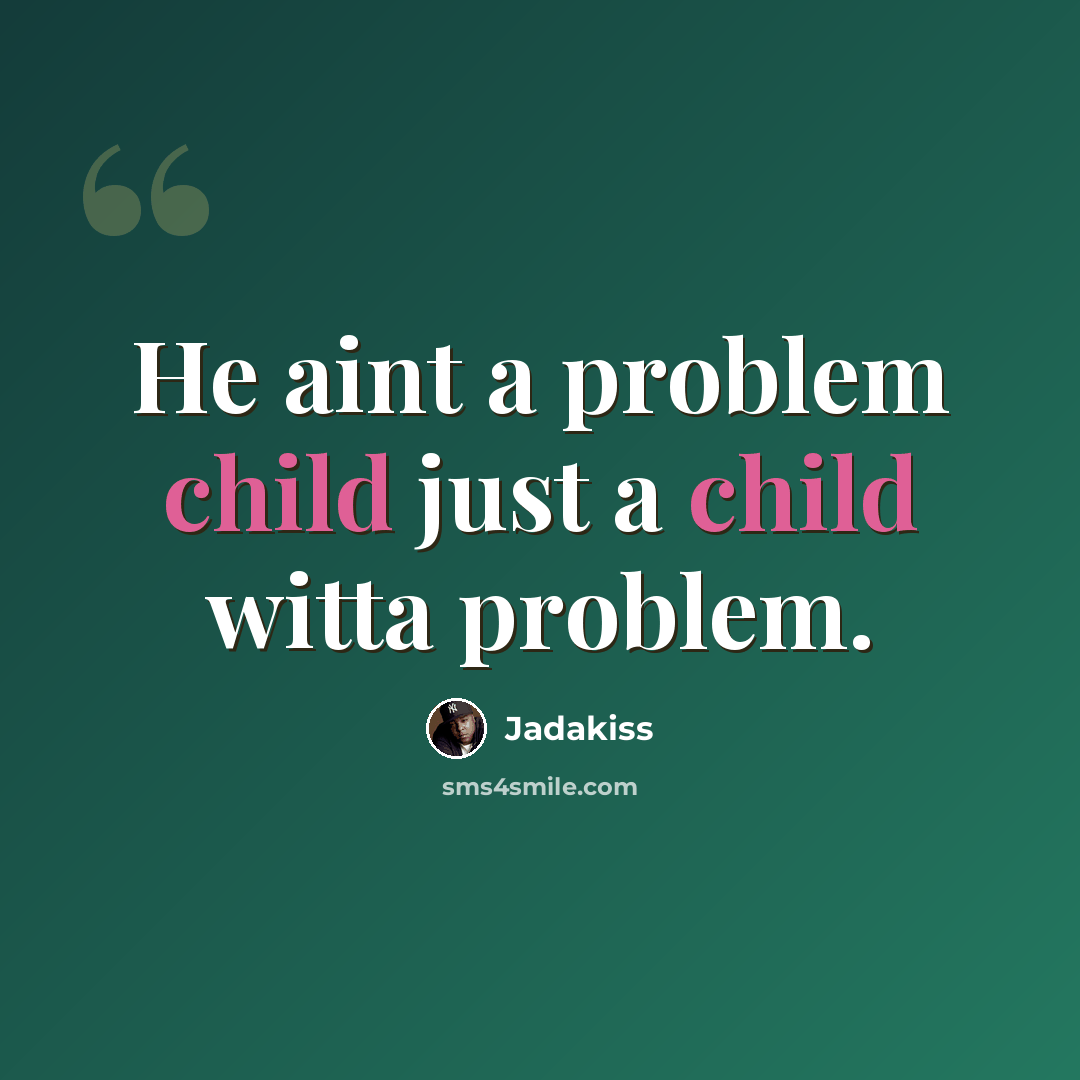 “He aint a problem child just a child witta problem.” quote by Jadakiss