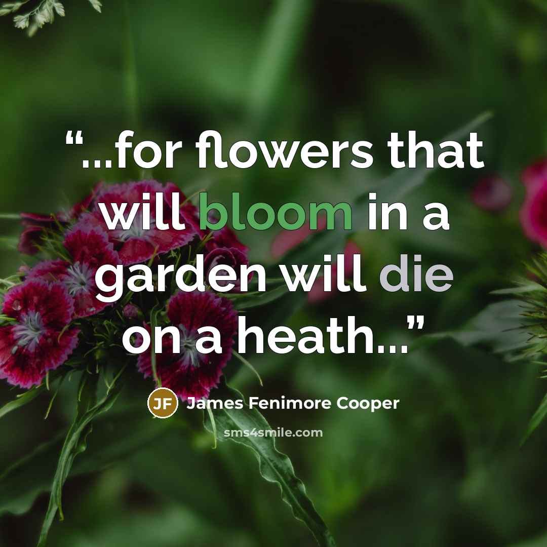 “...for flowers that will bloom in a garden will die on a heath...” quote by James Fenimore Cooper