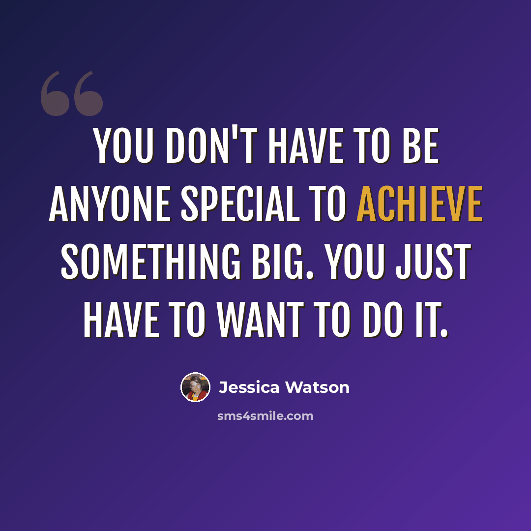 “You don't have to be anyone special to achieve something big. You just have to want to do it.” quote by Jessica Watson