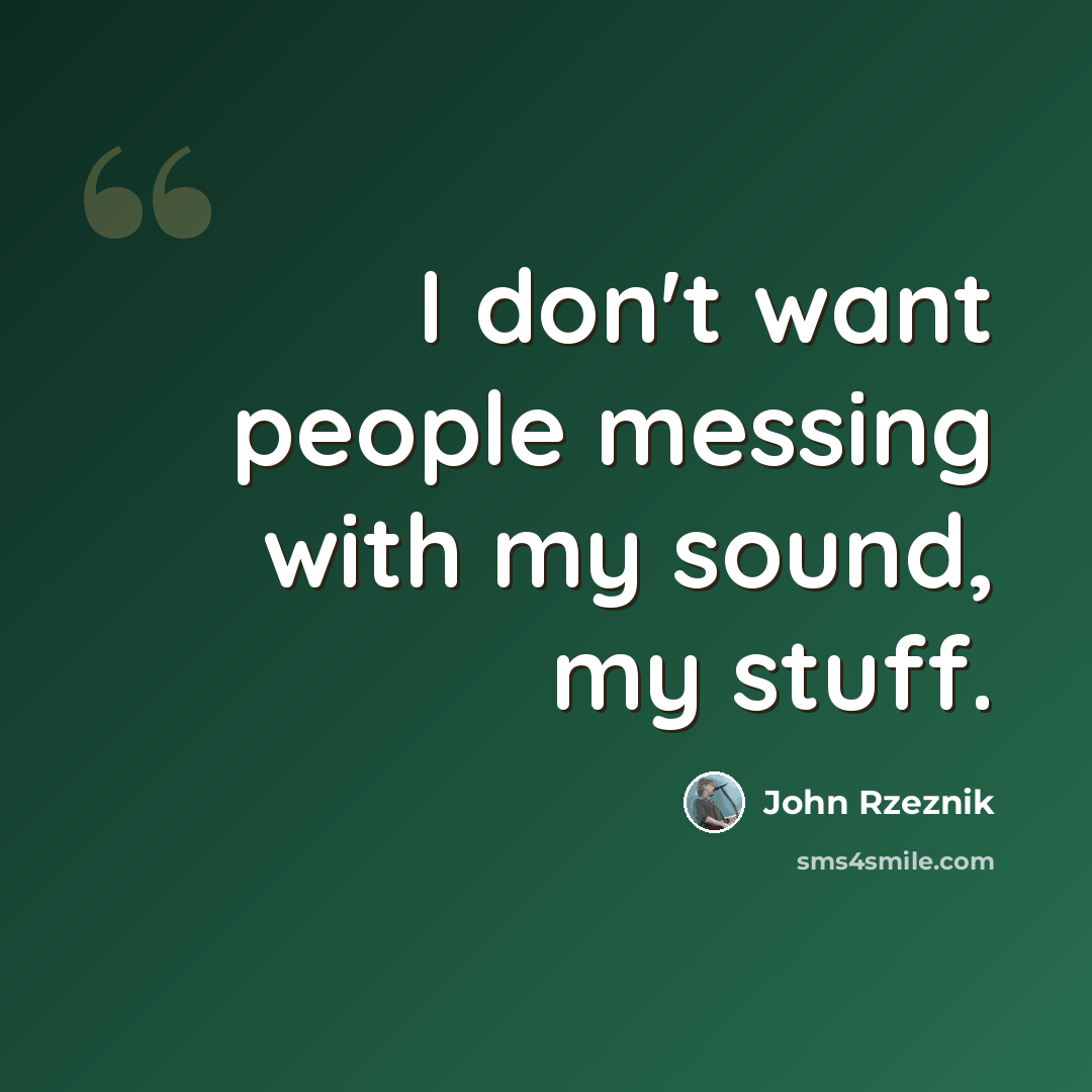 “I don't want people messing with my sound, my stuff.” quote by John Rzeznik