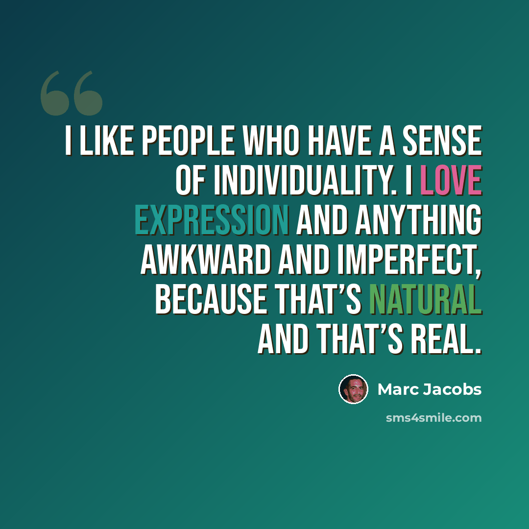 “I like people who have a sense of individuality. I love expression and anything awkward and imperfect, because that’s natural and that’s real.” quote by Marc Jacobs