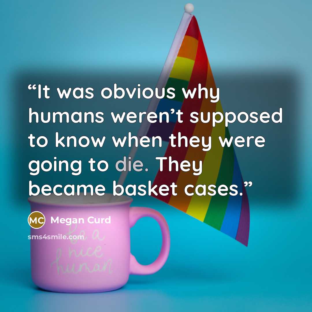 “It was obvious why humans weren’t supposed to know when they were going to die. They became basket cases.” quote by Megan Curd