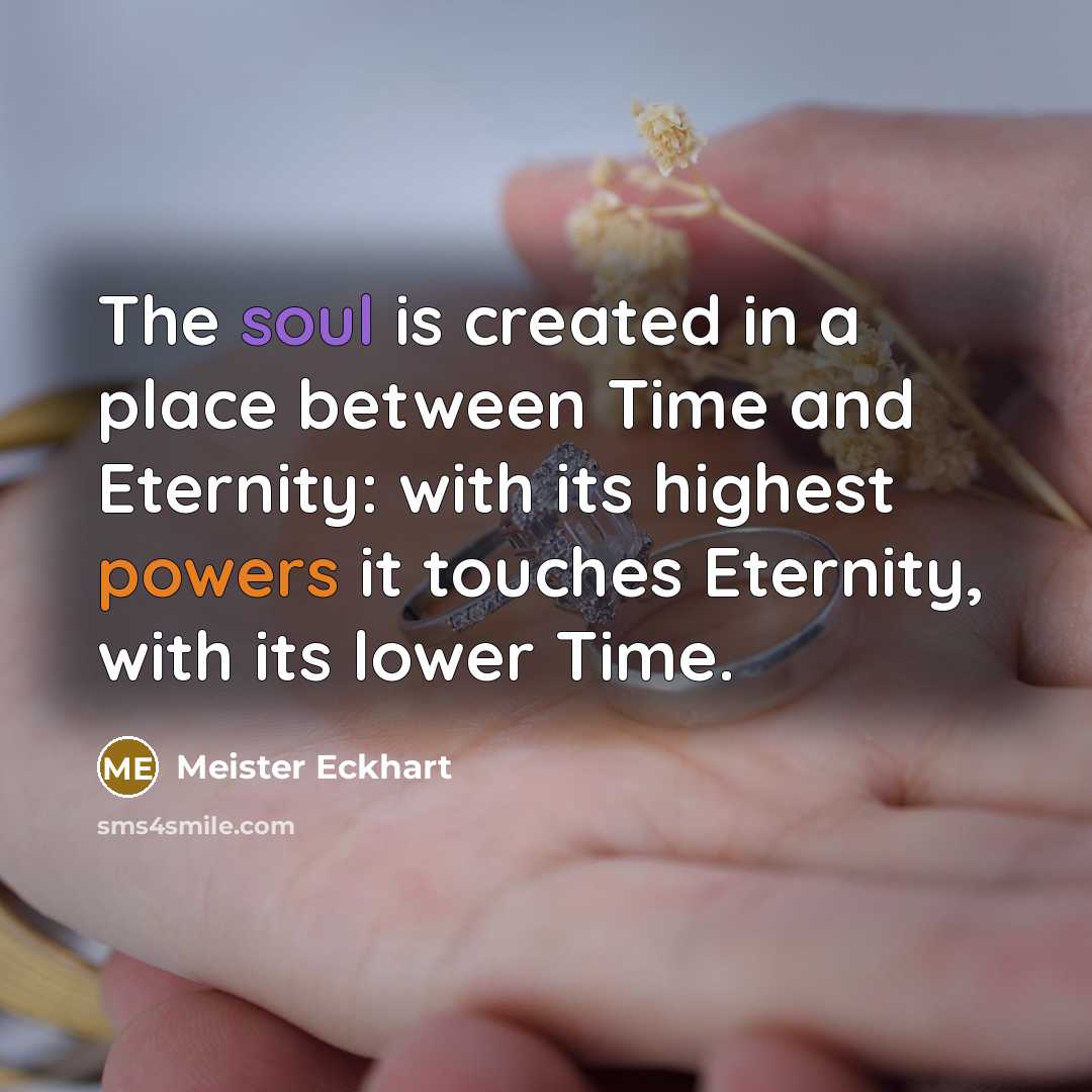“The soul is created in a place between Time and Eternity: with its highest powers it touches Eternity, with its lower Time.” quote by Meister Eckhart