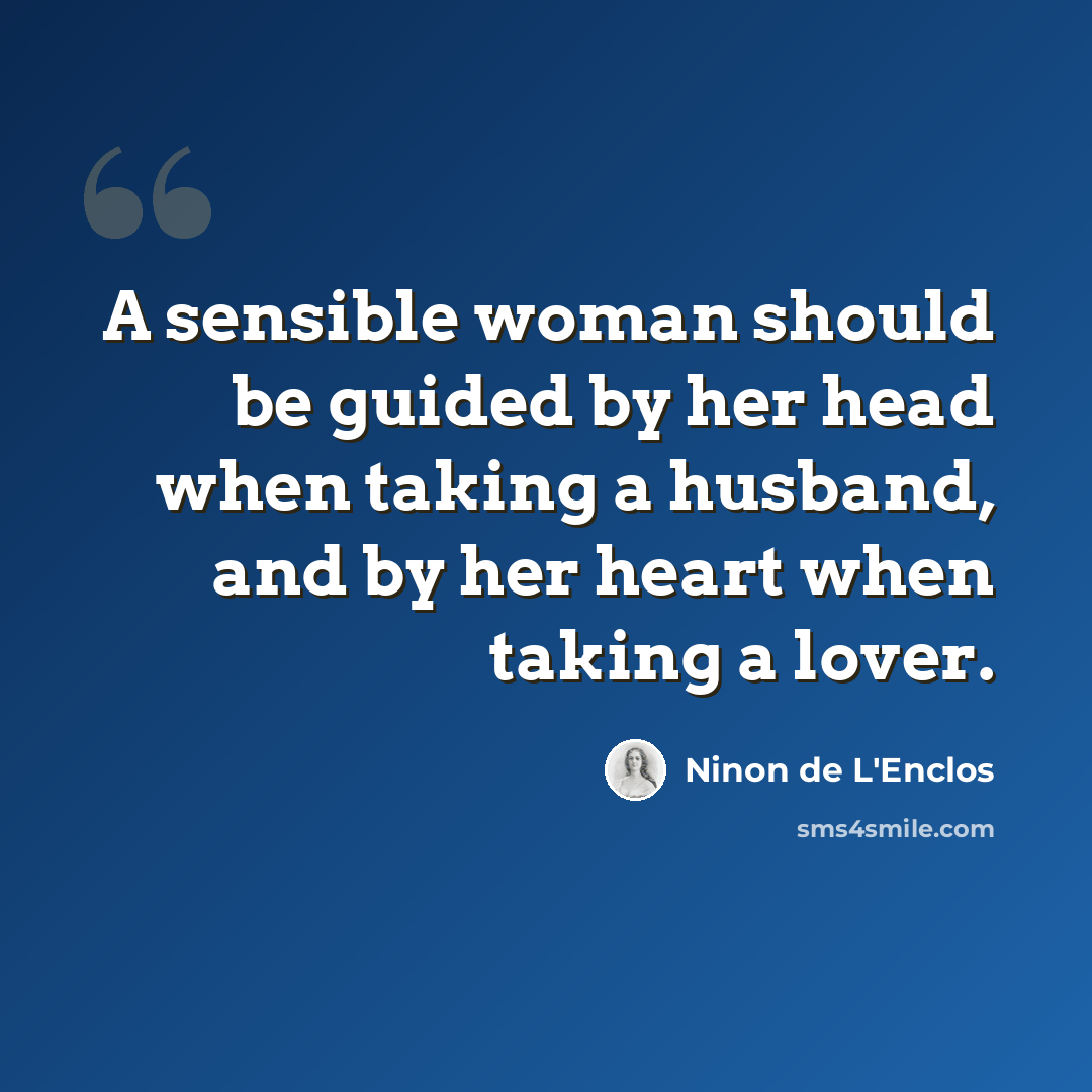 “A sensible woman should be guided by her head when taking a husband, and by her heart when taking a lover.” quote by Ninon de L'Enclos
