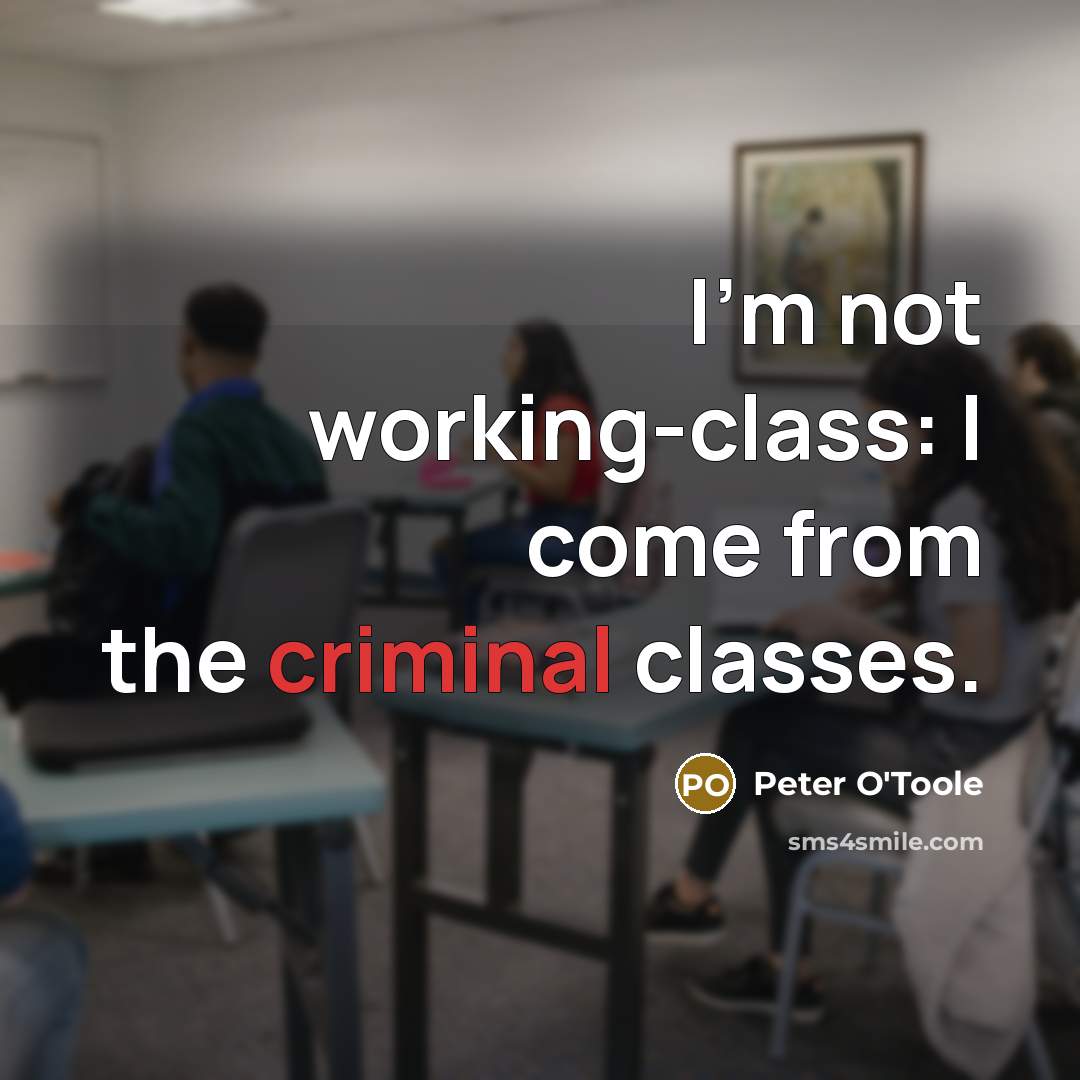 “I'm not working-class: I come from the criminal classes.” quote by Peter O'Toole