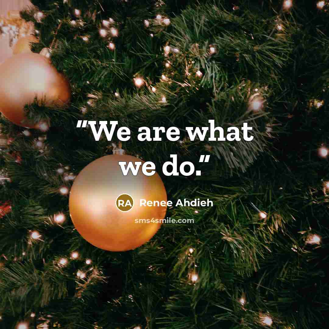 “We are what we do.” quote by Renee Ahdieh