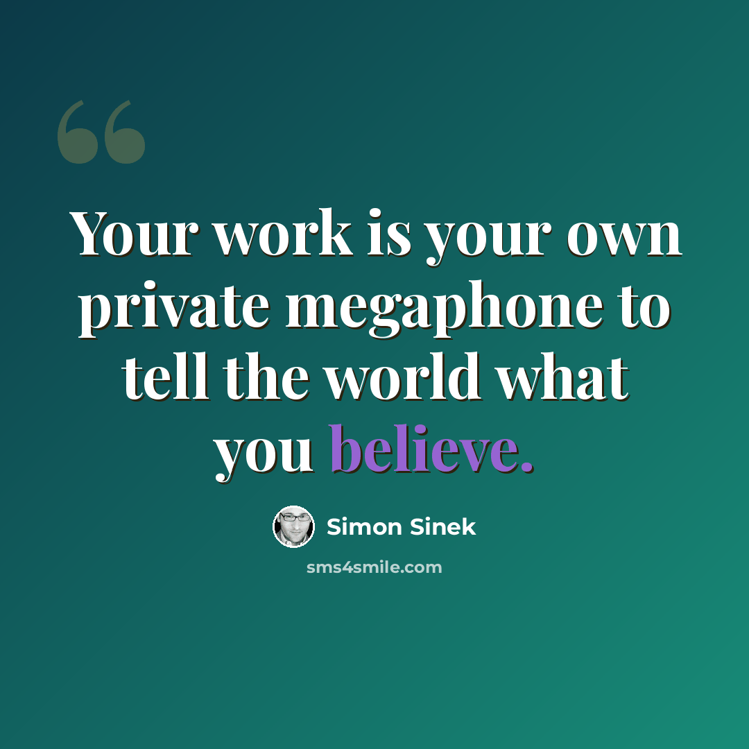 “Your work is your own private megaphone to tell the world what you believe.” quote by Simon Sinek