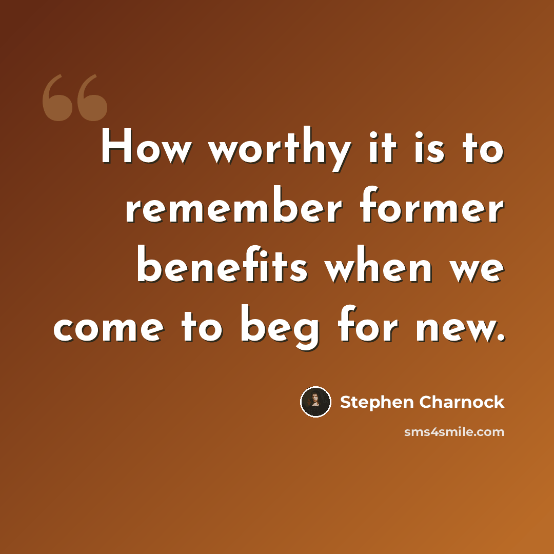 “How worthy it is to remember former benefits when we come to beg for new.” quote by Stephen Charnock