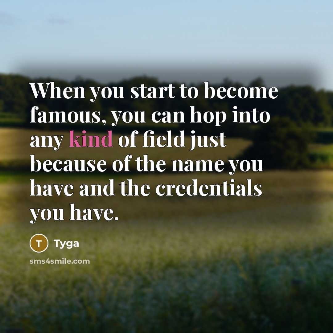 “When you start to become famous, you can hop into any kind of field just because of the name you have and the credentials you have.” quote by Tyga