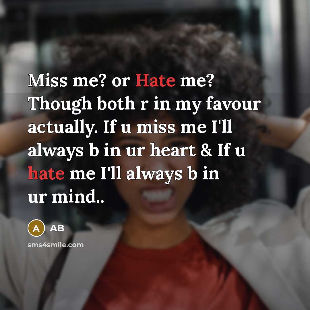 “Miss me? or Hate me? Though both r in my favour actually. If u miss me I'll always b in ur heart & If u hate me I'll always b in ur mind..” quote by AB
