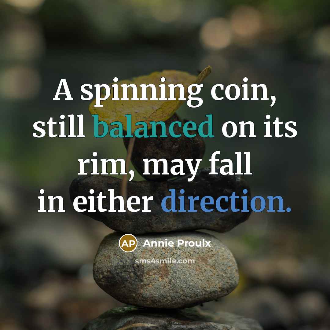 “A spinning coin, still balanced on its rim, may fall in either direction.” quote by Annie Proulx