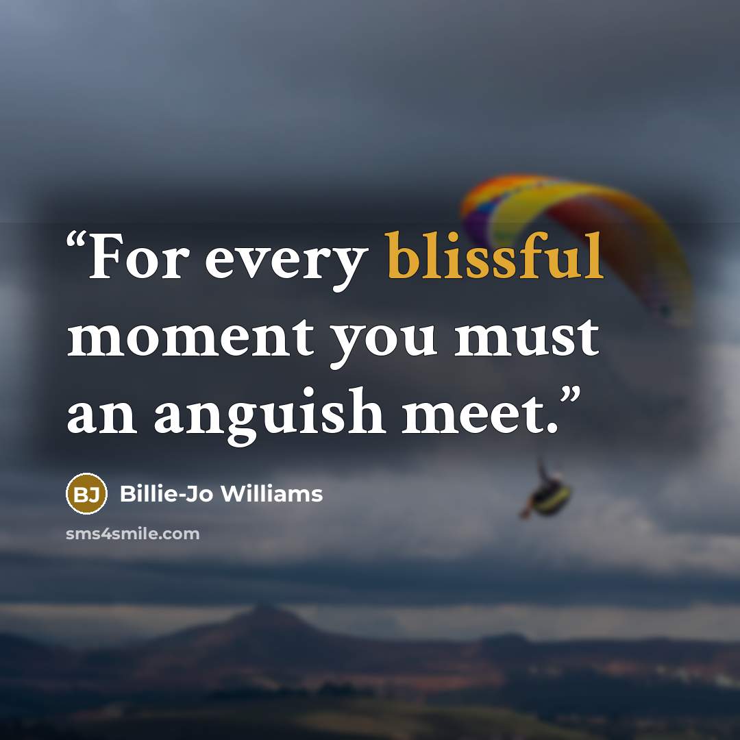 “For every blissful moment you must an anguish meet.” quote by Billie-Jo Williams