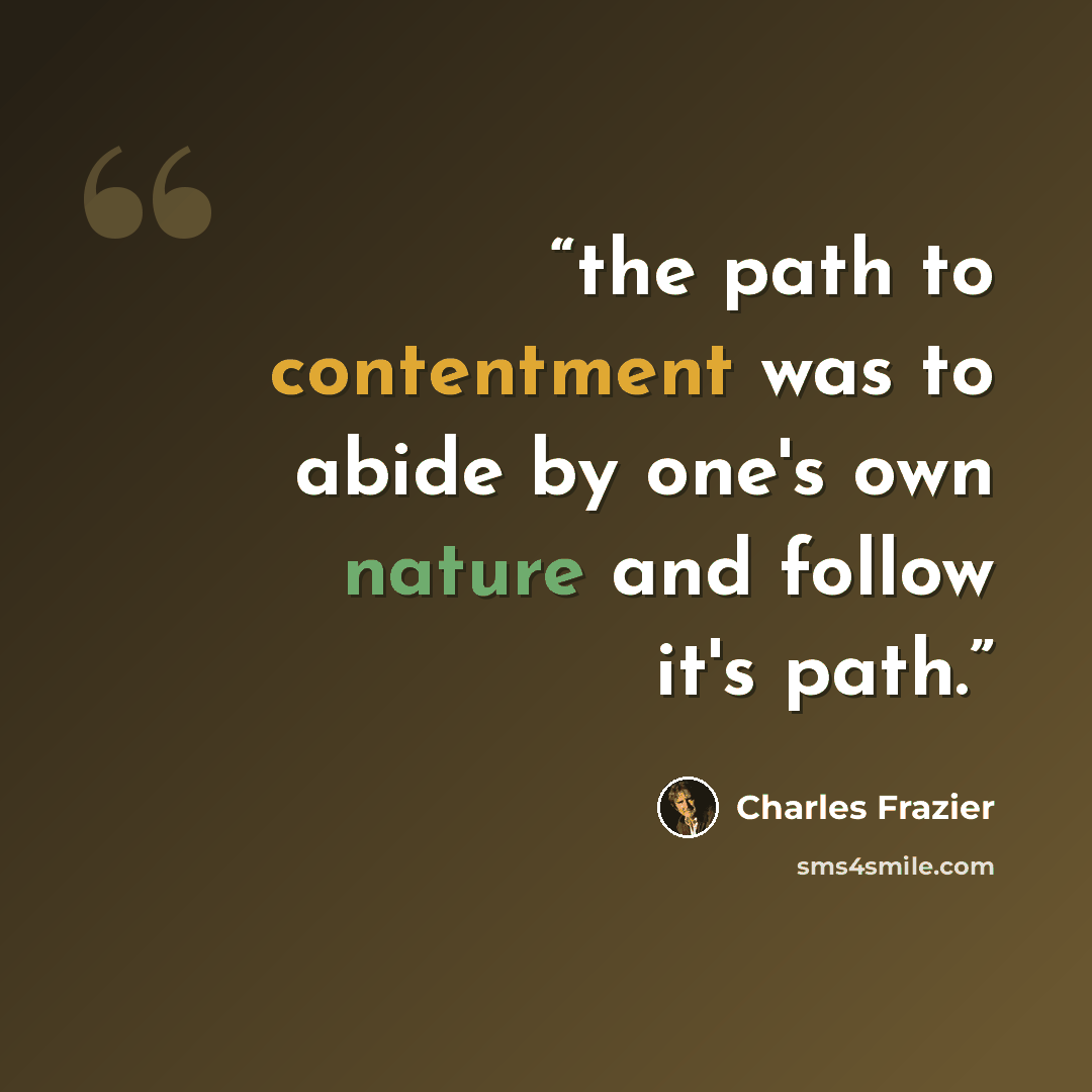 “the path to contentment was to abide by one's own nature and follow it's path.” quote by Charles Frazier