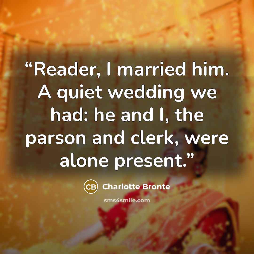 “Reader, I married him. A quiet wedding we had: he and I, the parson and clerk, were alone present.” quote by Charlotte Brontë