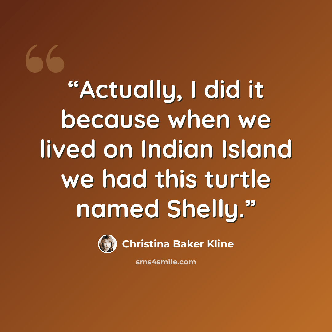 “Actually, I did it because when we lived on Indian Island we had this turtle named Shelly.” quote by Christina Baker Kline