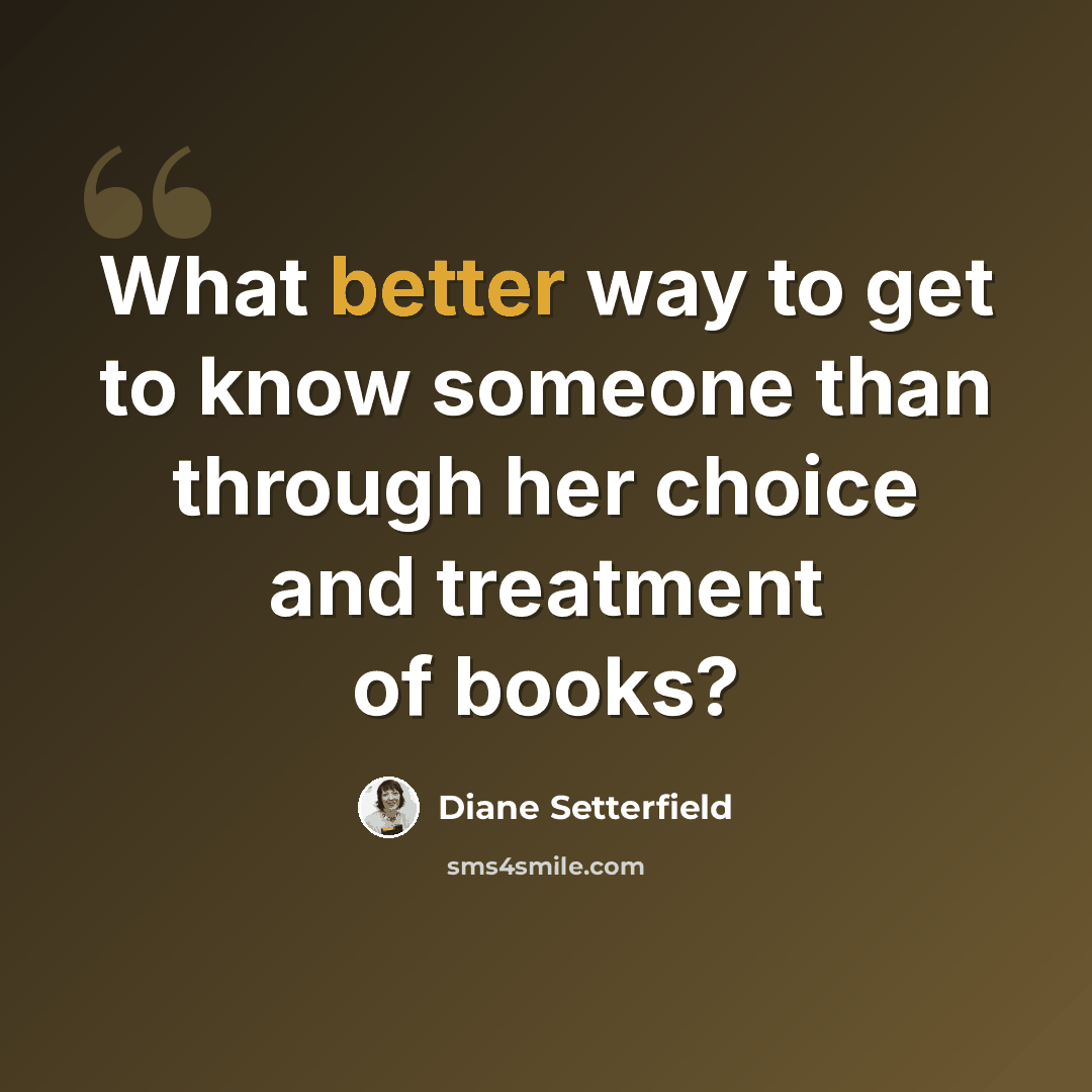 “What better way to get to know someone than through her choice and treatment of books?” quote by Diane Setterfield