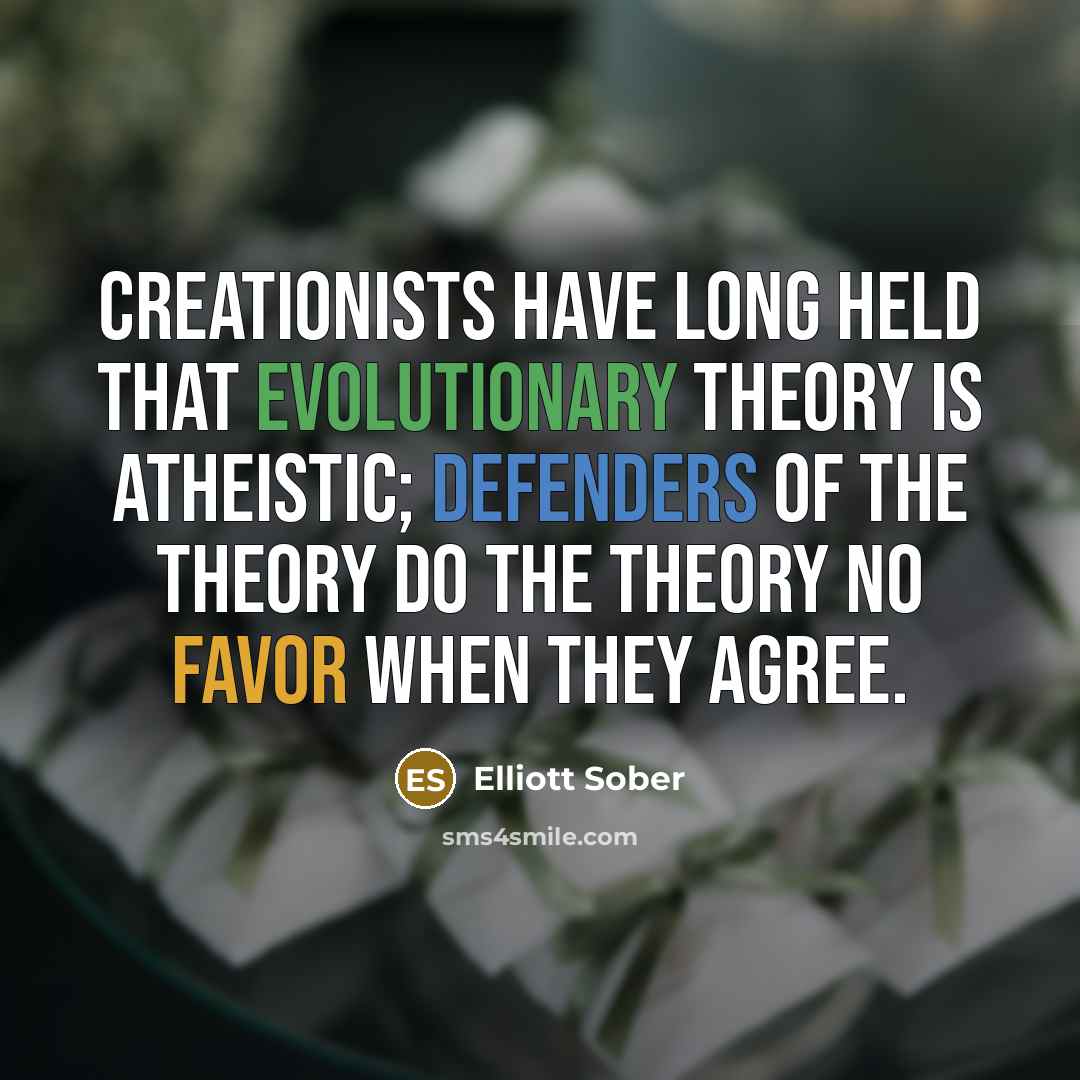 “Creationists have long held that evolutionary theory is atheistic; defenders of the theory do the theory no favor when they agree.” quote by Elliott Sober
