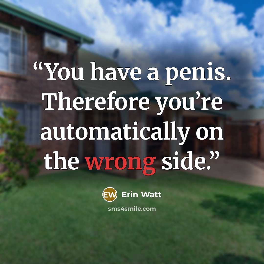 “You have a penis. Therefore you’re automatically on the wrong side.” quote by Erin Watt